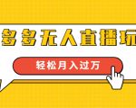进阶战术课:拼多多无人直播玩法,实战操作,轻松月入过万(无水印)_微雨项目网