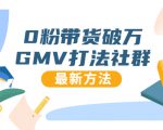 0粉带货破万GMV打法社群，抖音新号快速一场直接破万流量，最新独家方法_微雨项目网
