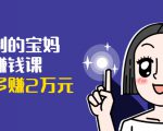 可复制的宝妈副业赚钱课:左手赚这在右手带娃,每月多赚2万元_微雨项目网