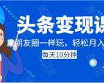 头条变现课:每天10分钟,像发朋友圈一样玩头条,轻松月入过万!_微雨项目网
