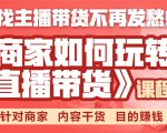《手把手教你如何玩转直播带货》针对商家 内容干货 目的赚钱_微雨项目网