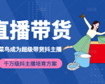 3天从菜鸟成为超级带货抖主播，千万级抖主播培育方案（价值980元）_微雨项目网