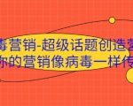 病毒营销-超级话题创造营,让你的营销像病毒一样传播_微雨项目网