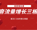 绝密增长课:抖音流量增长三板斧,解决1-100的增长难题_微雨项目网
