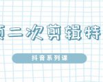 陆明明·短视频二次剪辑特训5.0，1部手机就可以操作，0基础掌握短视频二次剪辑和混剪技_微雨项目网