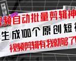 【原创神器】短视频全自动一键剪辑视频,一秒生成100个原创视频(软件+视频+免费卡密)_微雨项目网