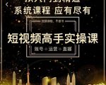 短视频高手实操课：账号+运营+直播，从入门到精通，系统课程，应有尽有_微雨项目网