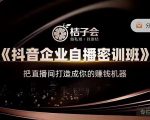 桔子会《抖音企业自播密训班》,把直播间打造成你的赚钱机器_微雨项目网
