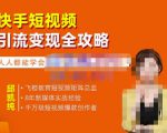 飞橙·快手短视频引流变现全攻略，实战教学，小白也能轻松上手的短视频实操玩法_微雨项目网