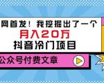 老古董说项目：全网首发！我挖掘出了一个月入20万的抖音冷门项目（付费文章）_微雨项目网