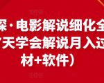 北沫真探·电影解说细化全过程，零基础7天学会电影解说月入过万（教程+素材+软件）_微雨项目网