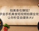 拍美食也赚钱？学会手机美食短视频拍摄全攻略，让你秒变自媒体大V_微雨项目网