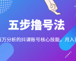五步撸号法，掌握百万分析的抖课账号核心技能，从逻辑到实操_微雨项目网