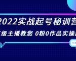 2022实战起号秘训营，千万级主播教您 0粉0作品实操起号（价值299元）_微雨项目网
