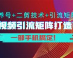 短视频引流矩阵打造7.0，养号+二剪技术+引流矩阵 一部手机搞定！_微雨项目网