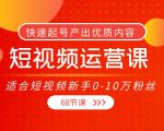 短视频运营课，适合短视频新手0-10万粉丝，快速起号产出优质内容（无水印）_微雨项目网