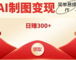 外面割998的智能ai制图，利用抖音变现项目，简单操作日赚300+【教程+软件】_微雨项目网