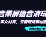 抖音黑屏撸音浪玩法：野人美女村花，丑妻玩法素材统统有【教程+素材】_微雨项目网