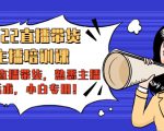 2022直播带货-主播培训课:入局直播带货,熟悉主播话术,小白专用_微雨项目网