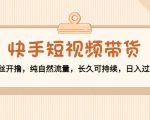快手短视频带货：零粉丝开撸，纯自然流量，长久可持续，日入过万W_微雨项目网