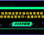 2022短视频运营实操训练营课程,提升短视频运营技巧+直播间带货技巧_微雨项目网