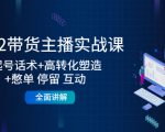 2022带货主播实战课:起号话术+高转化塑造+憋单 停留 互动 全面讲解_微雨项目网