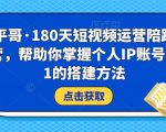 小平哥·180天短视频运营陪跑训练营,帮助你掌握个人IP账号从0-1的搭建方法_微雨项目网