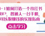 从0-1如何打造一个小红书爆款IP，普通人一台手机，就可以狠赚钱的实操指南_微雨项目网