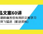 产品文案60讲：一次堪称痛苦但有用的文案学习助你突飞猛进（配送资料）_微雨项目网