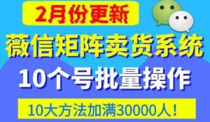微信矩阵卖货系统，多线程批量养10个微信号，10种加粉落地方法，快速加满3W人卖货！_微雨项目网