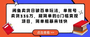 闲鱼卖货日破百单玩法，单账号卖货336万，超简单的0门槛变现项目，简单粗暴来钱快_微雨项目网