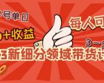 2023新细分领域带货计划:单号单日1000+收益不难,每人可操作3-5个账号_微雨项目网