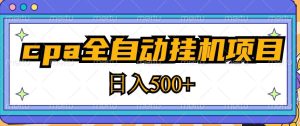 2023最新cpa全自动挂机项目，玩法简单，轻松日入500+【教程+软件】_微雨项目网