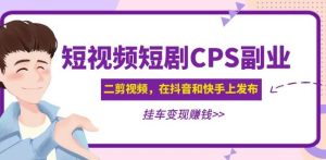 黄岛主·短视频短剧CPS副业项目:二剪视频在抖音和快手上发布,挂车变现_微雨项目网