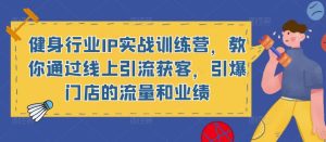 健身行业IP实战训练营,教你通过线上引流获客,引爆门店的流量和业绩_微雨项目网