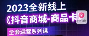 老陶电商·抖音商城商品卡,2023全新线上全套运营系列课_微雨项目网