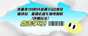 外面卖199的抖音最火QQ号估值项目,直播必备礼物收割机【详细玩法】_微雨项目网