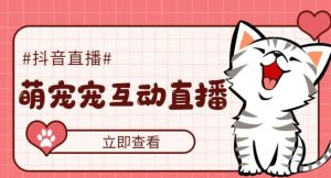 外面收费1980的抖音萌宠宠直播项目,可虚拟人直播,抖音报白,实时互动直播【软件+详细教程】_微雨项目网