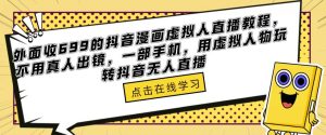 外面收699的抖音漫画虚拟人直播教程,不用真人出镜,一部手机,用虚拟人物玩转抖音无人直播_微雨项目网