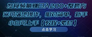 发视频躺赚日入200+整套方案可落地操作,相对简单,新手小白可上手【教程+素材】_微雨项目网