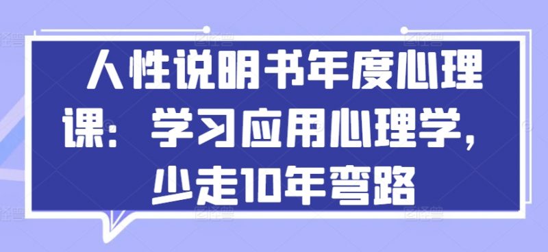 人性说明书年度心理课:学习应用心理学,少走10年弯路_微雨项目网