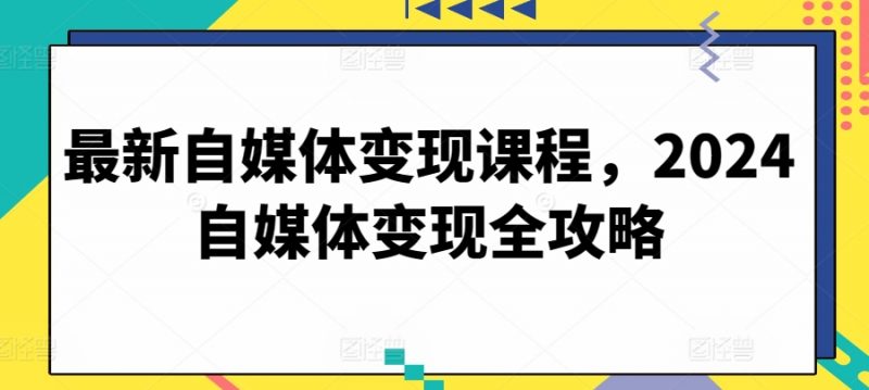 最新自媒体变现课程，2024自媒体变现全攻略_微雨项目网