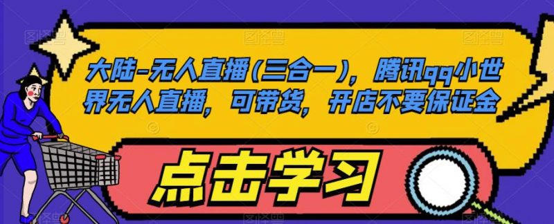 大陆-无人直播(三合一),腾讯qq小世界无人直播,可带货,开店不要保证金_微雨项目网