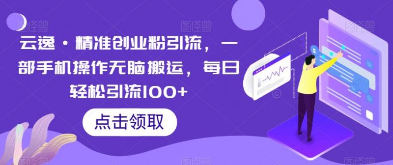 云逸·精准创业粉引流,一部手机操作无脑搬运,每日轻松引流100+_微雨项目网