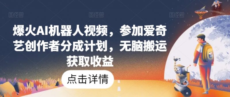 爆火AI机器人视频，参加爱奇艺创作者分成计划，无脑搬运获取收益【揭秘】_微雨项目网