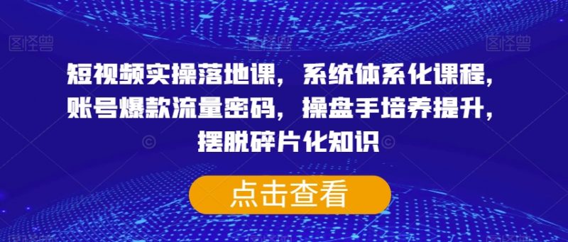 短视频实操落地课,系统体系化课程,账号爆款流量密码,操盘手培养提升,摆脱碎片化知识_微雨项目网