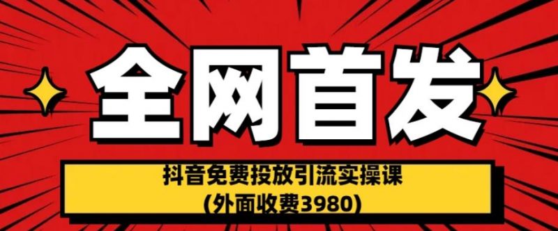 全网首发：抖音免费投放引流实操课(外面收费3980)【揭秘】_微雨项目网