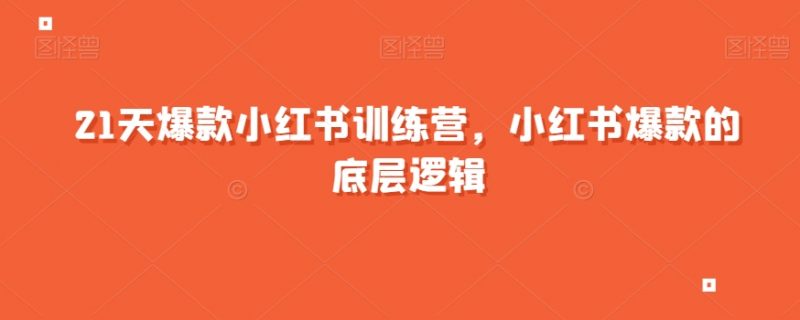 21天爆款小红书训练营,小红书爆款的底层逻辑_微雨项目网