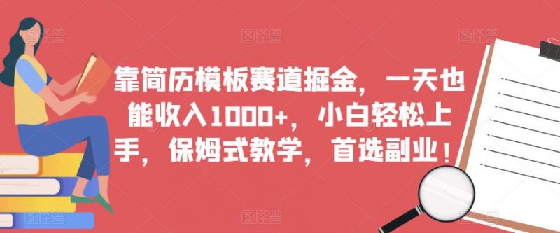 靠简历模板赛道掘金,一天也能收入1000+,小白轻松上手,保姆式教学,首选副业!_微雨项目网