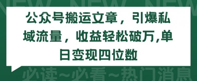 公众号搬运文章，引爆私域流量，收益轻松破万，单日变现四位数【揭秘】_微雨项目网